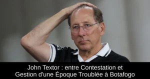 John Textor : entre Contestation et Gestion d&rsquo;une Époque Troublée à Botafogo