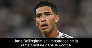 Jude Bellingham et l'Importance de la Santé Mentale dans le Football