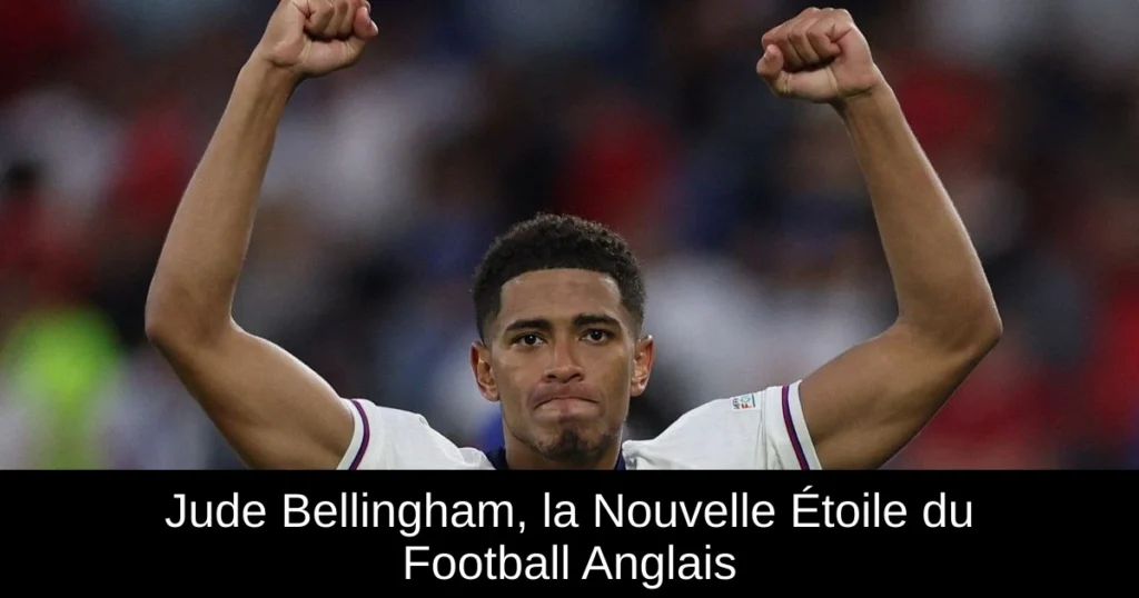 Jude Bellingham, la Nouvelle Étoile du Football Anglais