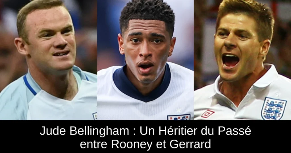 Jude Bellingham : Un Héritier du Passé entre Rooney et Gerrard
