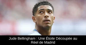 Jude Bellingham : Une Étoile Découpée au Réel de Madrid