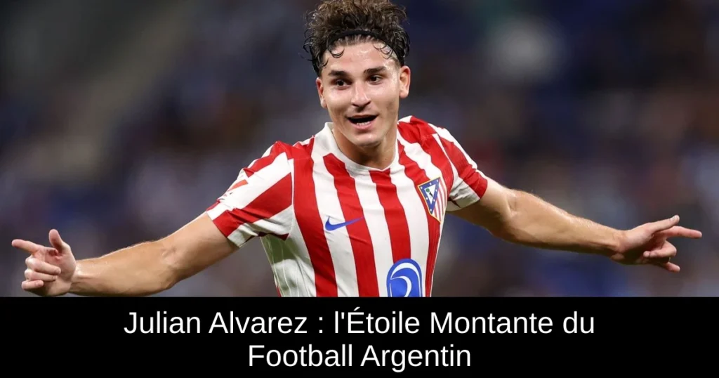 Julian Alvarez : l'Étoile Montante du Football Argentin