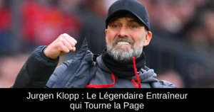 Jurgen Klopp : Le Légendaire Entraîneur qui Tourne la Page