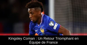 Kingsley Coman : Un Retour Triomphant en Équipe de France