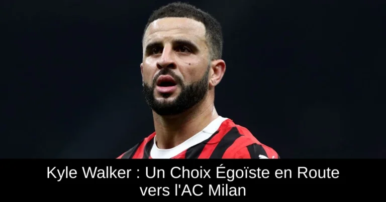 Kyle Walker : Un Choix Égoïste en Route vers l'AC Milan