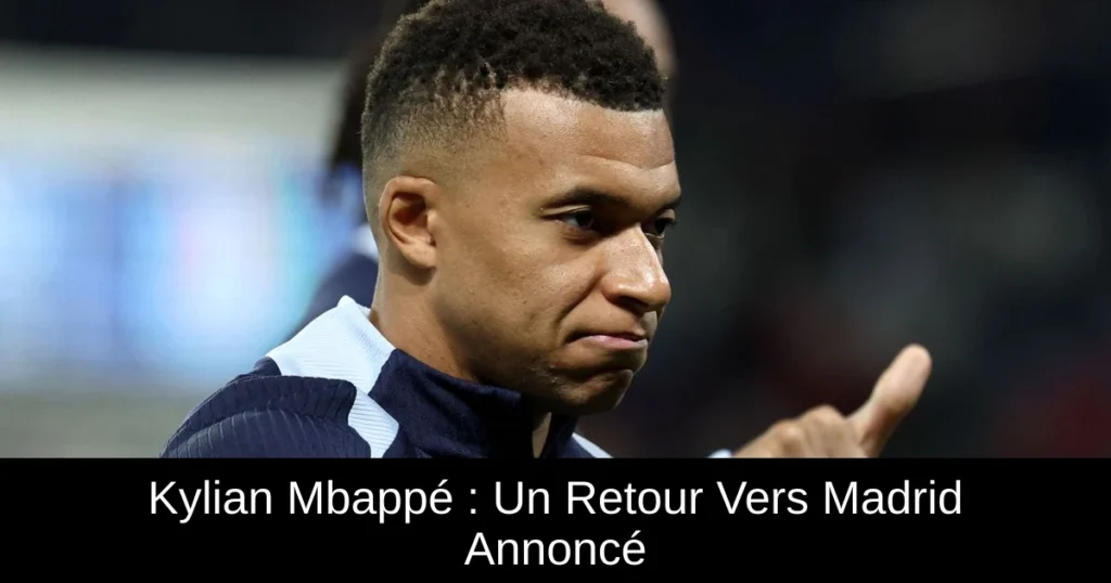 Kylian Mbappé : Un Retour Vers Madrid Annoncé