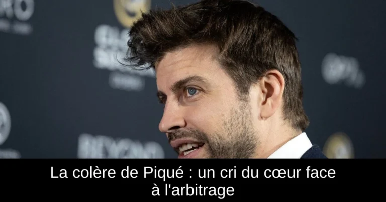 La colère de Piqué : un cri du cœur face à l'arbitrage