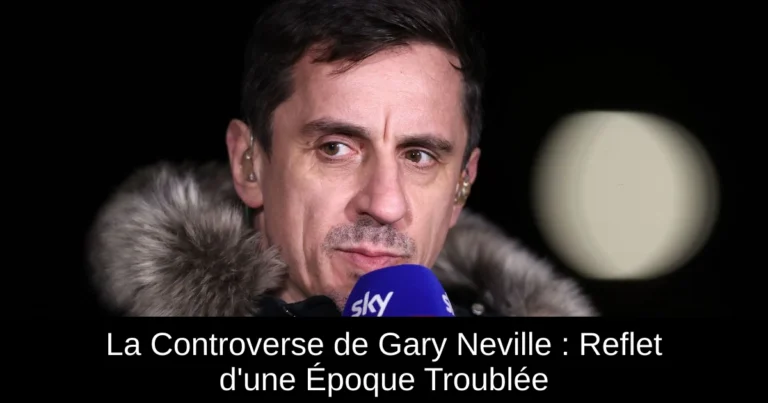 La Controverse de Gary Neville : Reflet d'une Époque Troublée