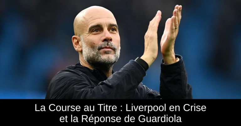 La Course au Titre : Liverpool en Crise et la Réponse de Guardiola