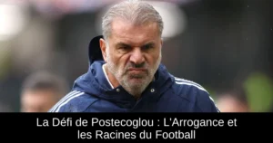 La Défi de Postecoglou : L'Arrogance et les Racines du Football