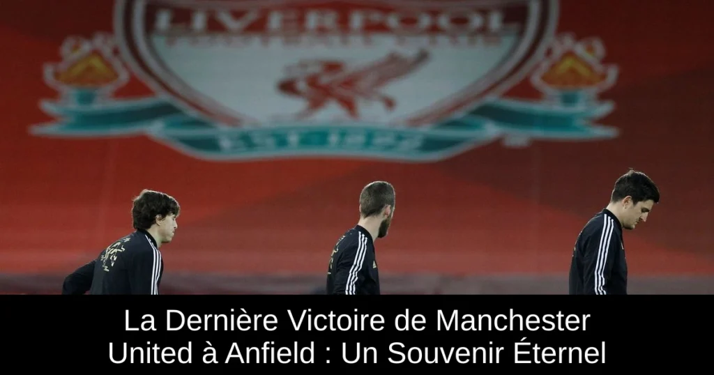 La Dernière Victoire de Manchester United à Anfield : Un Souvenir Éternel