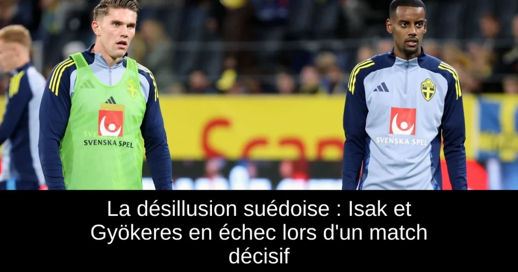 La désillusion suédoise : Isak et Gyökeres en échec lors d'un match décisif