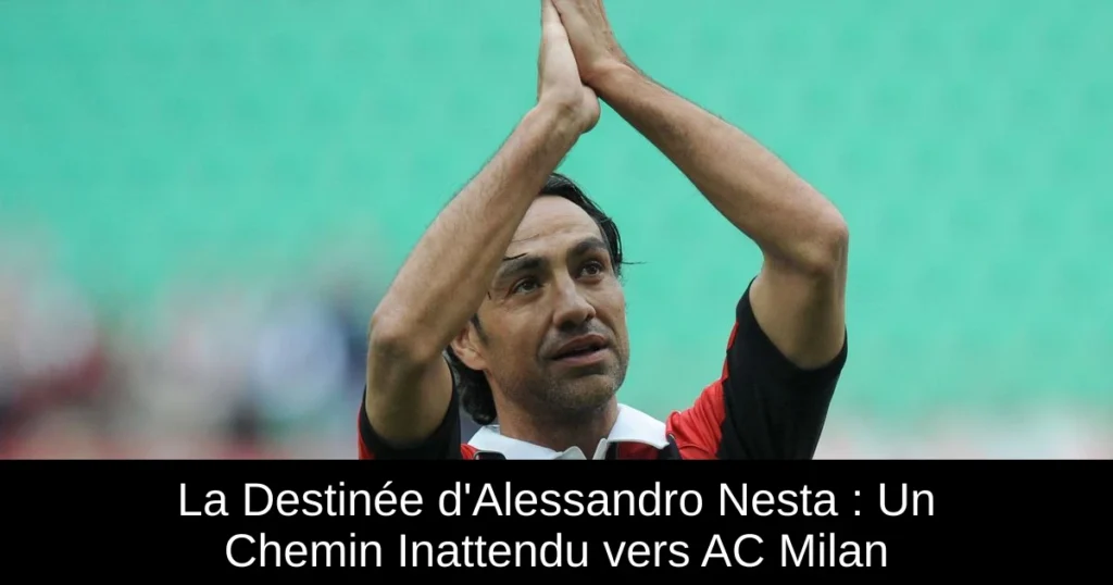 La Destinée d'Alessandro Nesta : Un Chemin Inattendu vers AC Milan