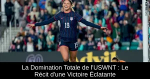 La Domination Totale de l'USWNT : Le Récit d'une Victoire Éclatante