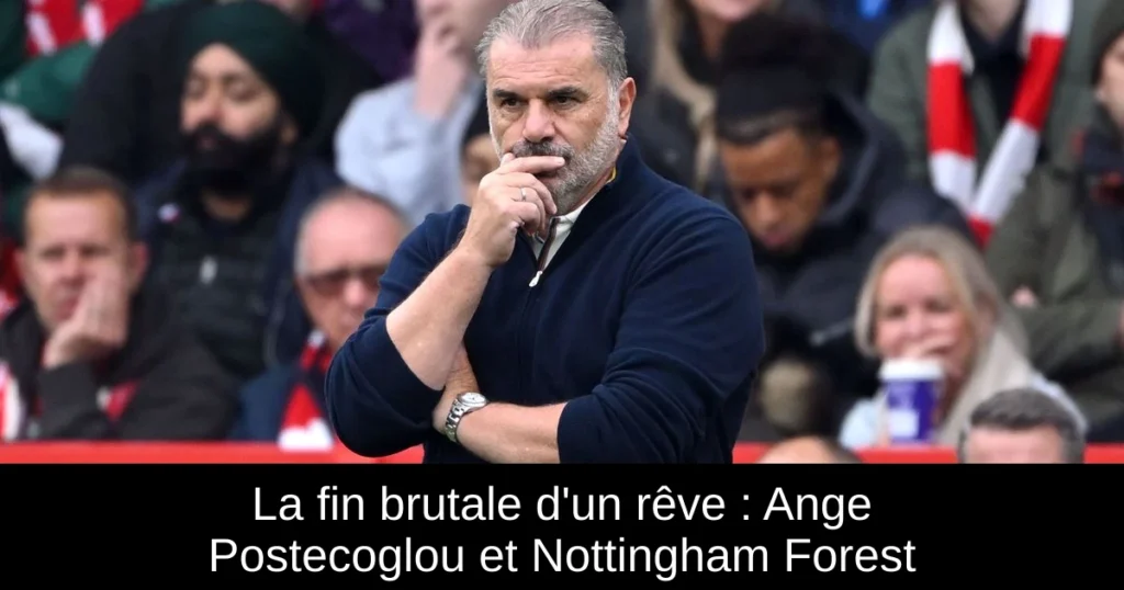 La fin brutale d&rsquo;un rêve : Ange Postecoglou et Nottingham Forest