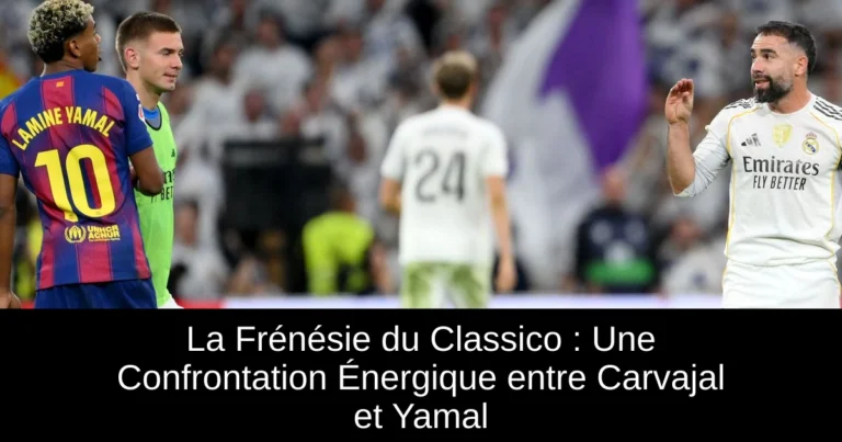 La Frénésie du Classico : Une Confrontation Énergique entre Carvajal et Yamal