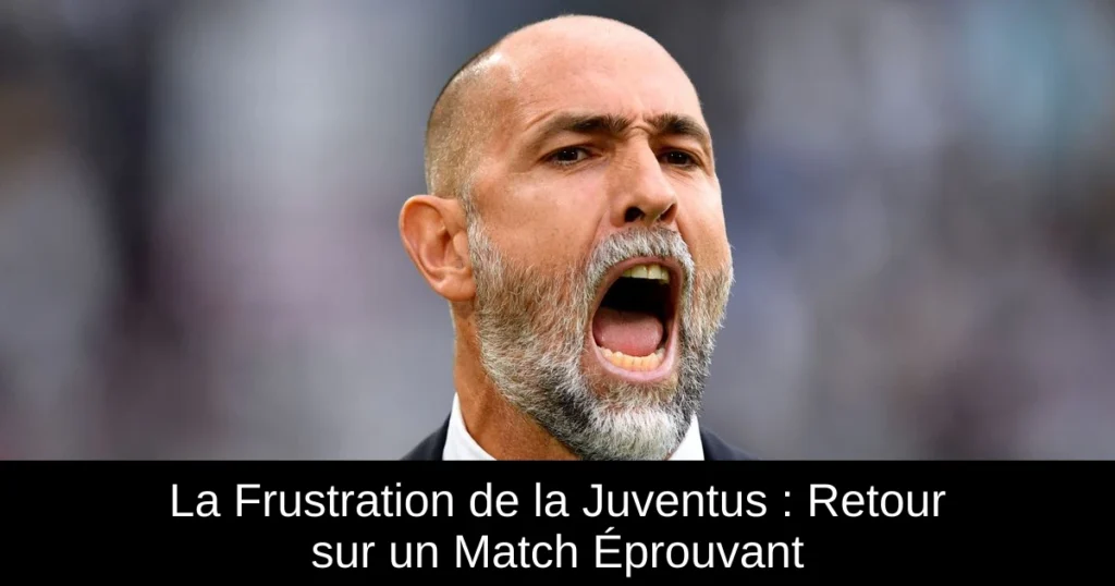 La Frustration de la Juventus : Retour sur un Match Éprouvant