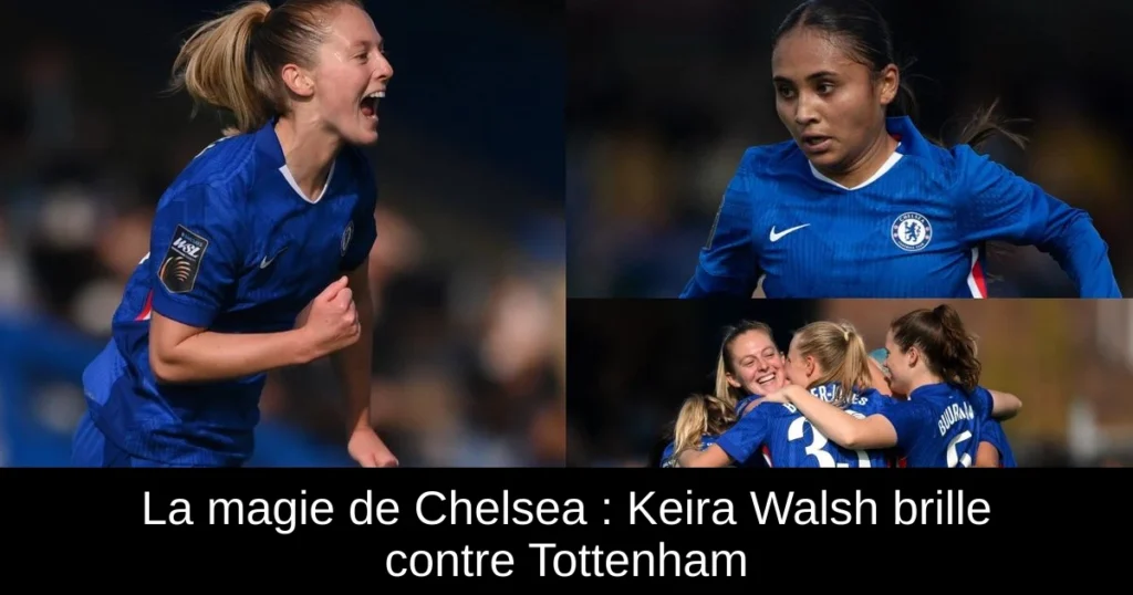 La magie de Chelsea : Keira Walsh brille contre Tottenham