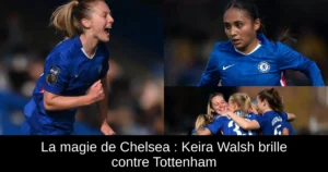 La magie de Chelsea : Keira Walsh brille contre Tottenham