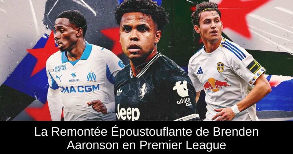 La Remontée Époustouflante de Brenden Aaronson en Premier League