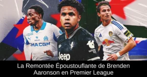 La Remontée Époustouflante de Brenden Aaronson en Premier League
