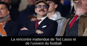 La rencontre inattendue de Ted Lasso et de l’univers du football