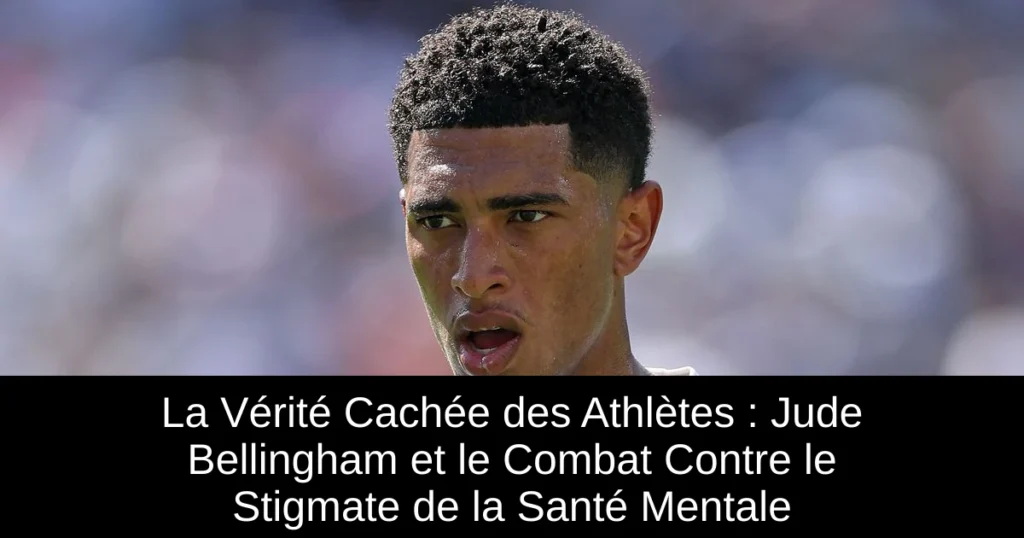 La Vérité Cachée des Athlètes : Jude Bellingham et le Combat Contre le Stigmate de la Santé Mentale