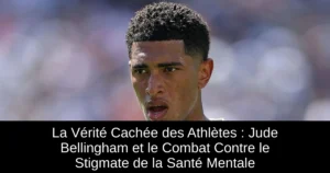 La Vérité Cachée des Athlètes : Jude Bellingham et le Combat Contre le Stigmate de la Santé Mentale