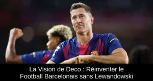 La Vision de Deco : Réinventer le Football Barcelonais sans Lewandowski