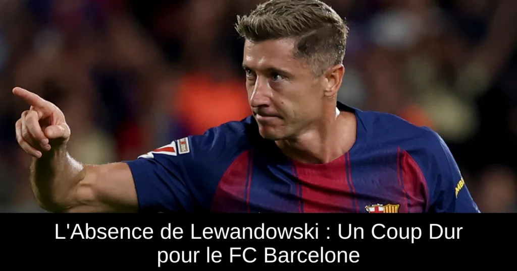 L'Absence de Lewandowski : Un Coup Dur pour le FC Barcelone