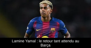 Lamine Yamal : le retour tant attendu au Barça