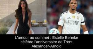 L'amour au sommet : Estelle Behnke célèbre l'anniversaire de Trent Alexander-Arnold