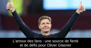 L&rsquo;amour des fans : une source de fierté et de défis pour Oliver Glasner