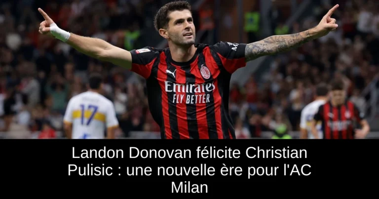 Landon Donovan félicite Christian Pulisic : une nouvelle ère pour l'AC Milan
