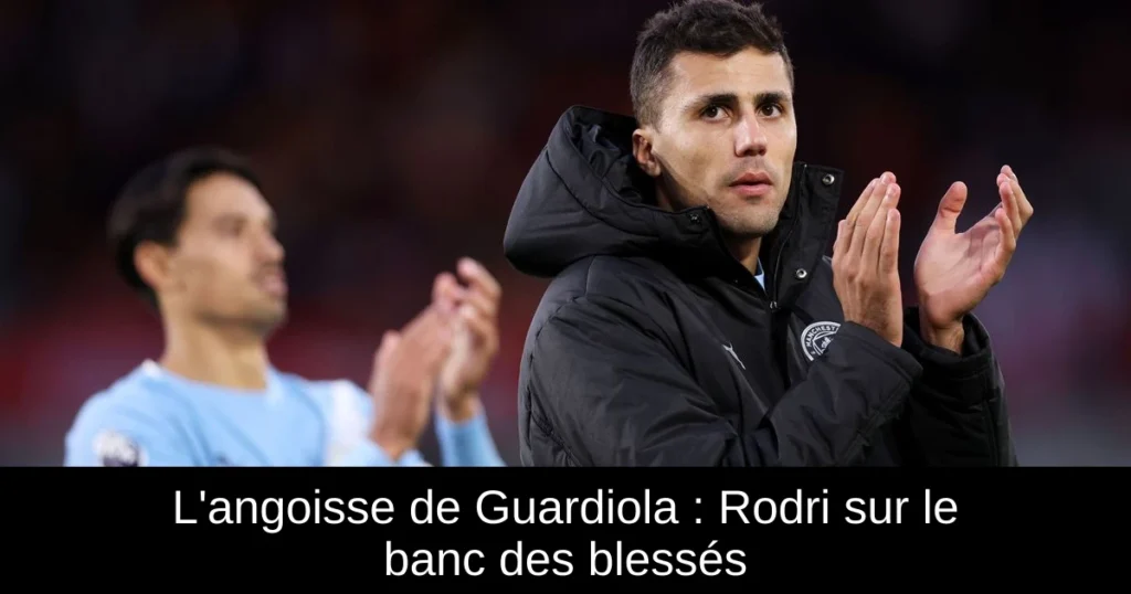 L&rsquo;angoisse de Guardiola : Rodri sur le banc des blessés