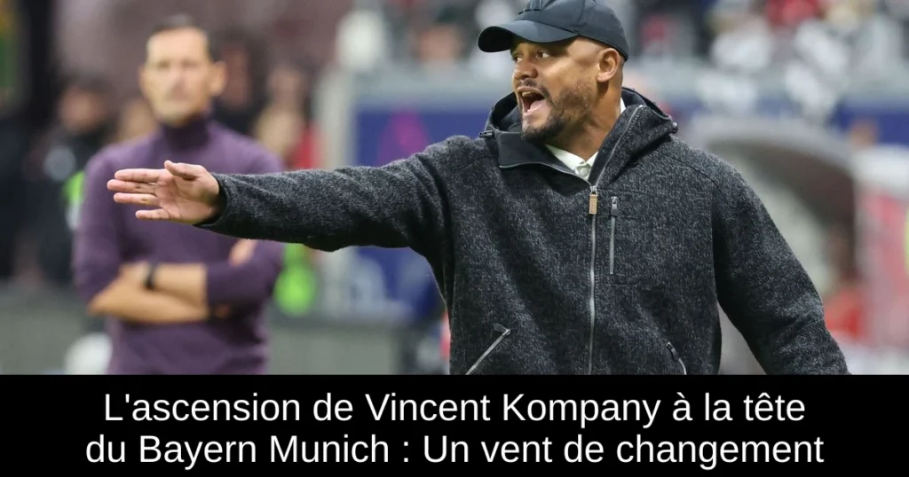 L'ascension de Vincent Kompany à la tête du Bayern Munich : Un vent de changement