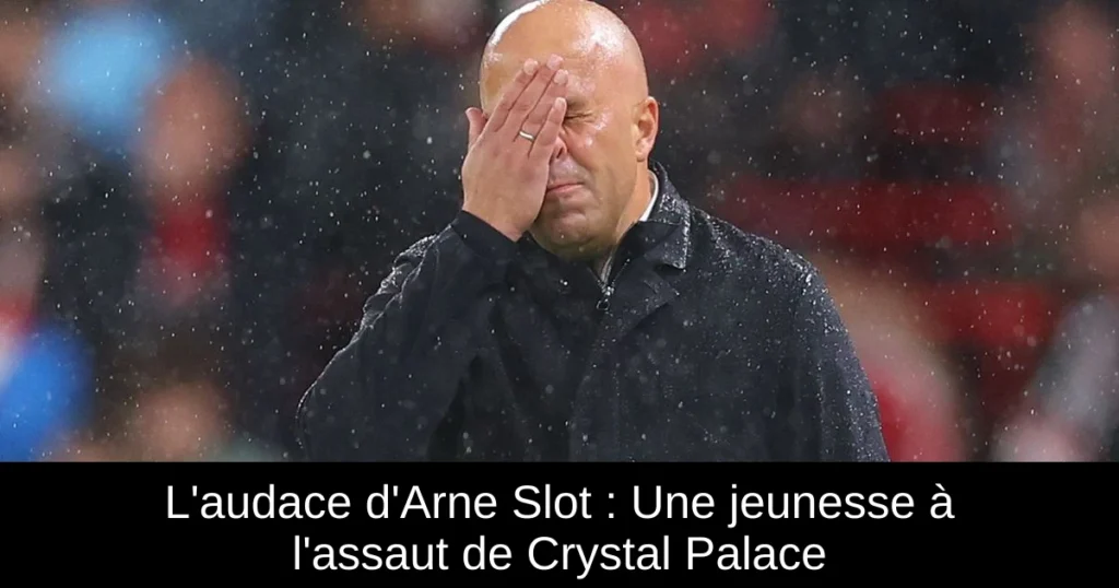 L'audace d'Arne Slot : Une jeunesse à l'assaut de Crystal Palace