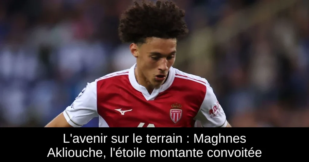 L'avenir sur le terrain : Maghnes Akliouche, l'étoile montante convoitée
