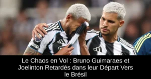 Le Chaos en Vol : Bruno Guimaraes et Joelinton Retardés dans leur Départ Vers le Brésil