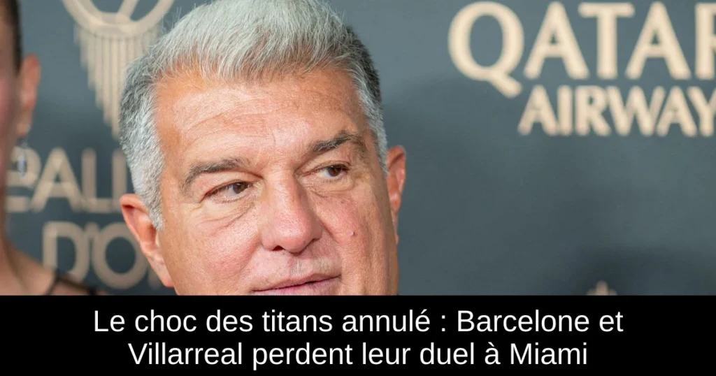 Le choc des titans annulé : Barcelone et Villarreal perdent leur duel à Miami