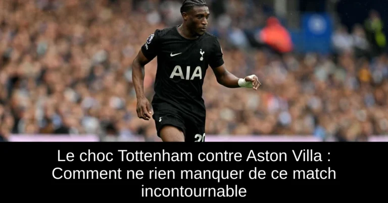 Le choc Tottenham contre Aston Villa : Comment ne rien manquer de ce match incontournable