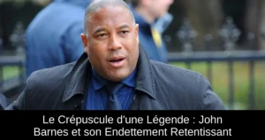 Le Crépuscule d&rsquo;une Légende : John Barnes et son Endettement Retentissant