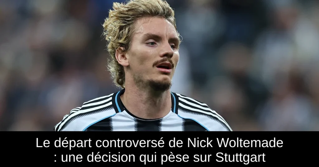 Le départ controversé de Nick Woltemade : une décision qui pèse sur Stuttgart