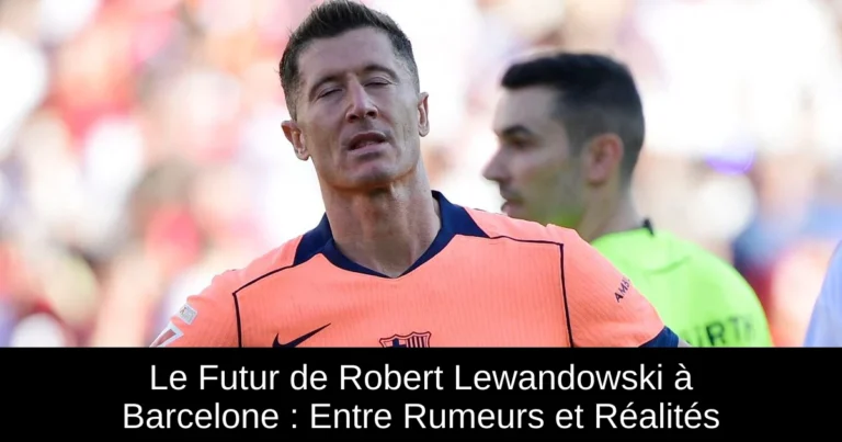 Le Futur de Robert Lewandowski à Barcelone : Entre Rumeurs et Réalités