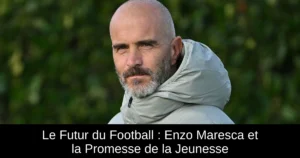 Le Futur du Football : Enzo Maresca et la Promesse de la Jeunesse