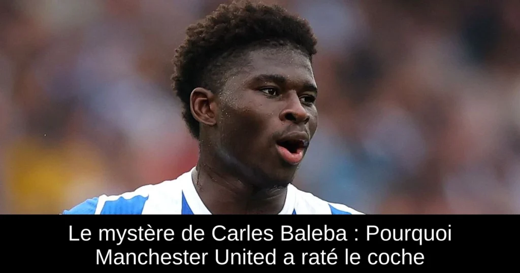 Le mystère de Carles Baleba : Pourquoi Manchester United a raté le coche