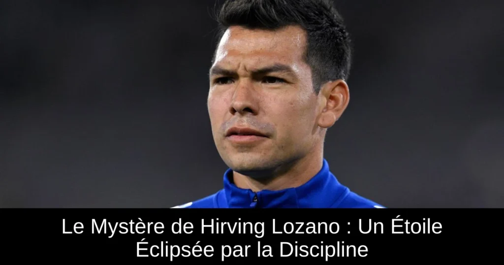Le Mystère de Hirving Lozano : Un Étoile Éclipsée par la Discipline