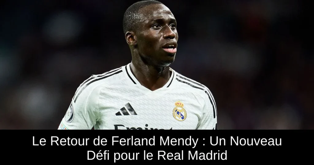 Le Retour de Ferland Mendy : Un Nouveau Défi pour le Real Madrid