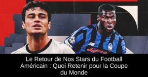 Le Retour de Nos Stars du Football Américain : Quoi Retenir pour la Coupe du Monde