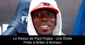 Le Retour de Paul Pogba : Une Étoile Prête à Briller à Monaco